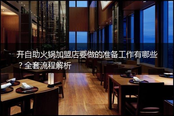 开自助火锅加盟店要做的准备工作有哪些？全套流程解析